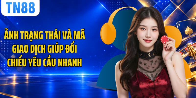 Ảnh trạng thái và mã giao dịch giúp đối chiếu yêu cầu nhanh