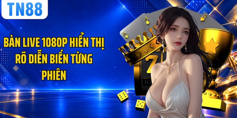 Bàn live 1080p hiển thị rõ diễn biến từng phiên