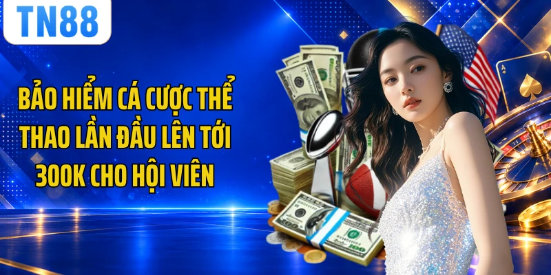 Bảo hiểm cá cược thể thao lần đầu lên tới 300k cho hội viên