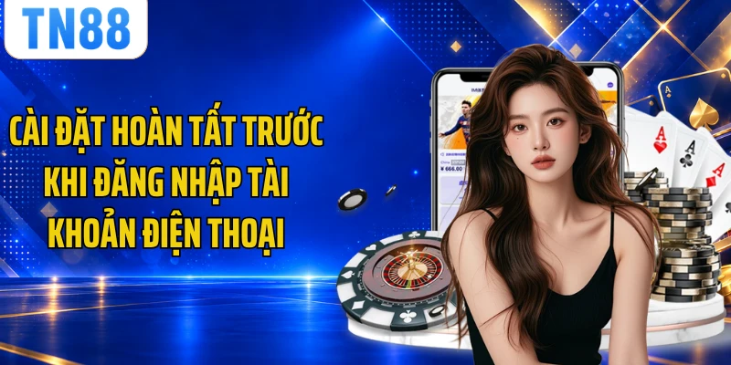 Cài đặt hoàn tất trước khi đăng nhập tài khoản điện thoại