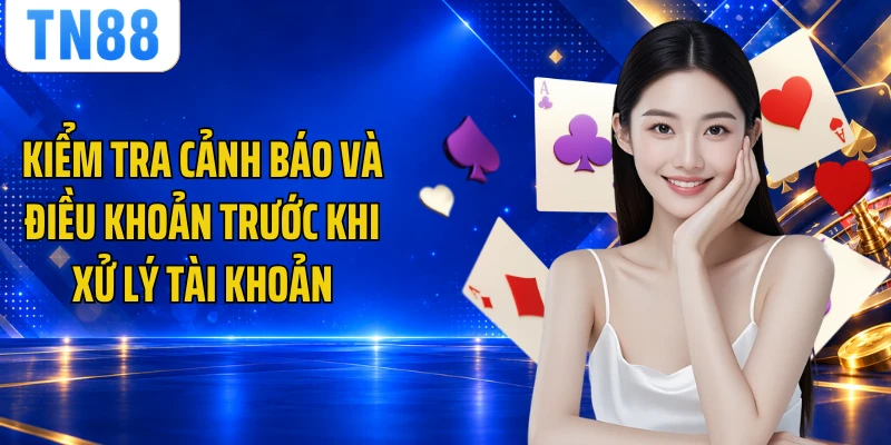 Kiểm tra cảnh báo và điều khoản trước khi xử lý tài khoản