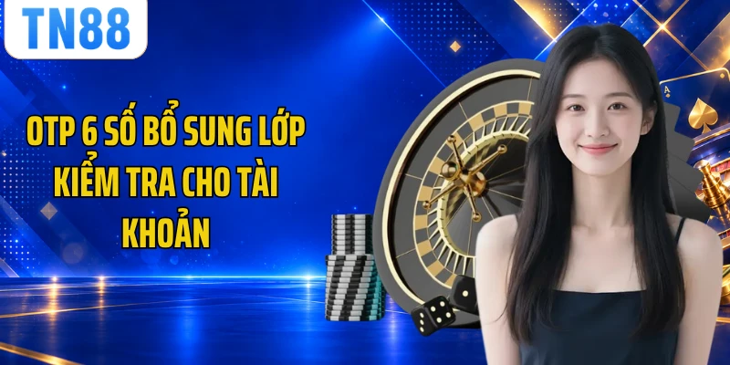 OTP 6 số bổ sung lớp kiểm tra cho tài khoản