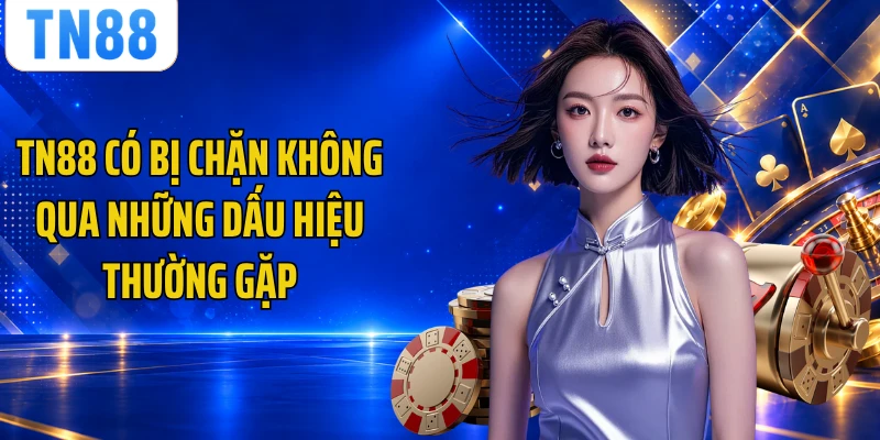TN88 có bị chặn không qua những dấu hiệu thường gặp