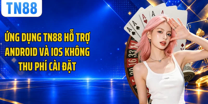 Ứng dụng TN88 hỗ trợ Android và iOS không thu phí cài đặt